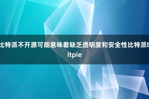 比特派不开源可能意味着缺乏透明度和安全性比特派bitpie