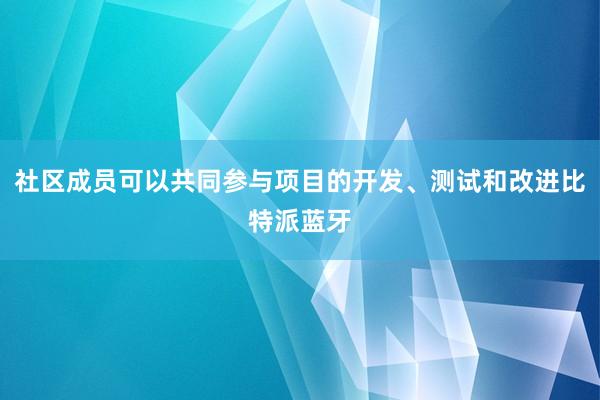 社区成员可以共同参与项目的开发、测试和改进比特派蓝牙