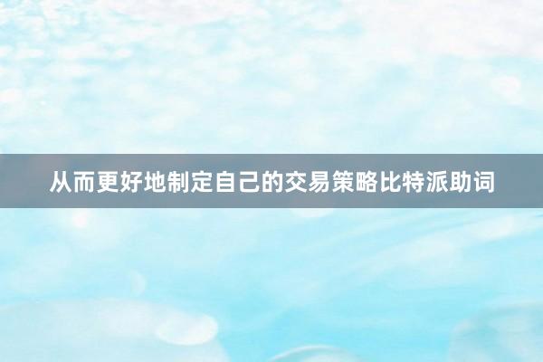 从而更好地制定自己的交易策略比特派助词