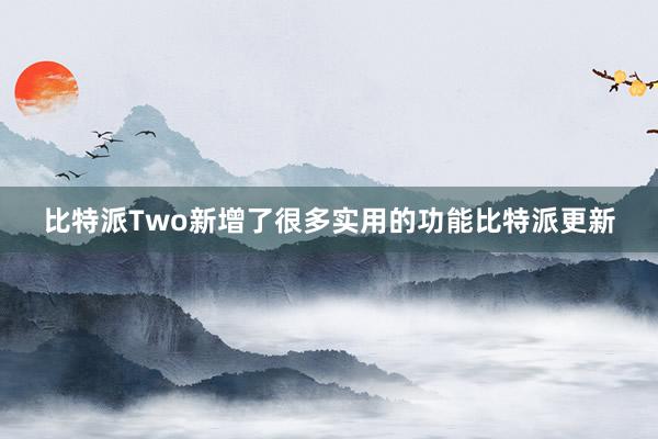 比特派Two新增了很多实用的功能比特派更新