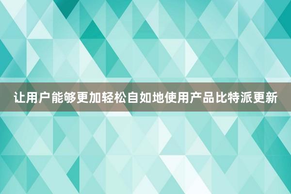 让用户能够更加轻松自如地使用产品比特派更新