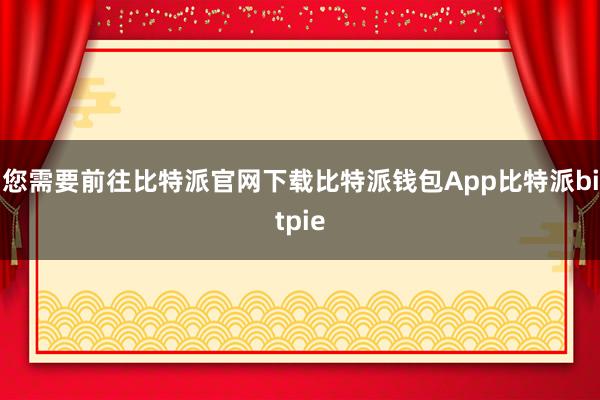 您需要前往比特派官网下载比特派钱包App比特派bitpie