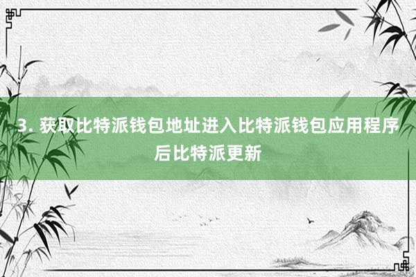 3. 获取比特派钱包地址进入比特派钱包应用程序后比特派更新