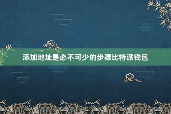 添加地址是必不可少的步骤比特派钱包