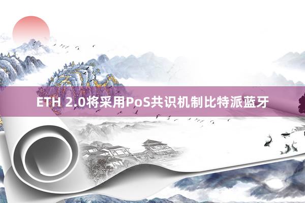 ETH 2.0将采用PoS共识机制比特派蓝牙