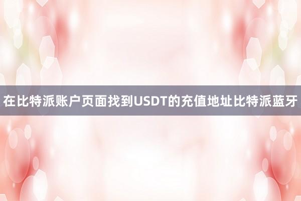 在比特派账户页面找到USDT的充值地址比特派蓝牙