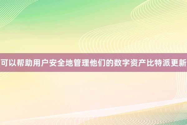 可以帮助用户安全地管理他们的数字资产比特派更新