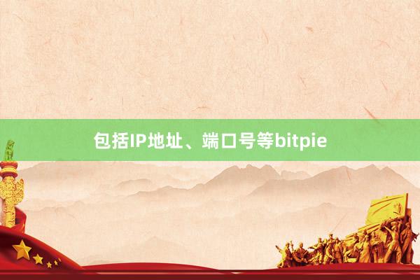 包括IP地址、端口号等bitpie