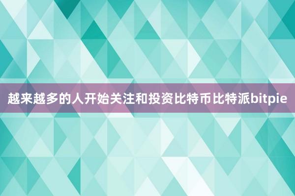 越来越多的人开始关注和投资比特币比特派bitpie