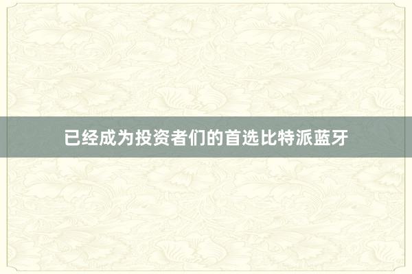 已经成为投资者们的首选比特派蓝牙