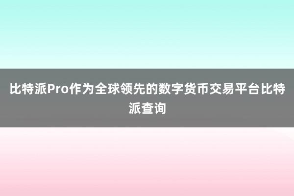 比特派Pro作为全球领先的数字货币交易平台比特派查询