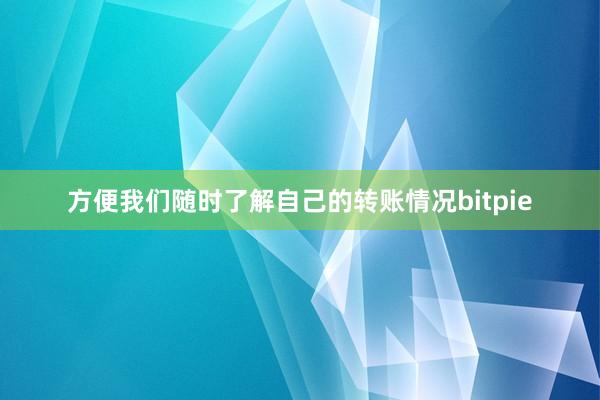 方便我们随时了解自己的转账情况bitpie