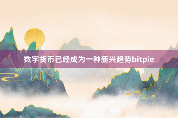 数字货币已经成为一种新兴趋势bitpie