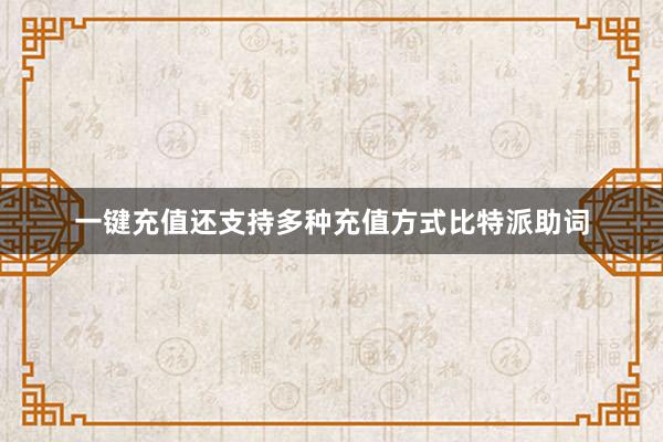 一键充值还支持多种充值方式比特派助词