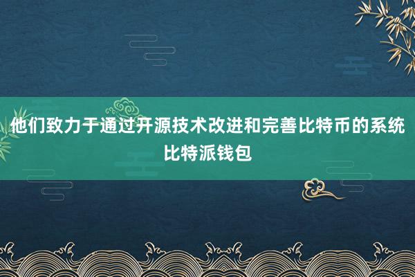 他们致力于通过开源技术改进和完善比特币的系统比特派钱包