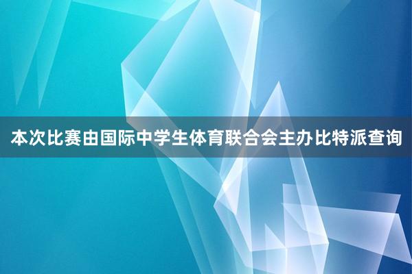 本次比赛由国际中学生体育联合会主办比特派查询