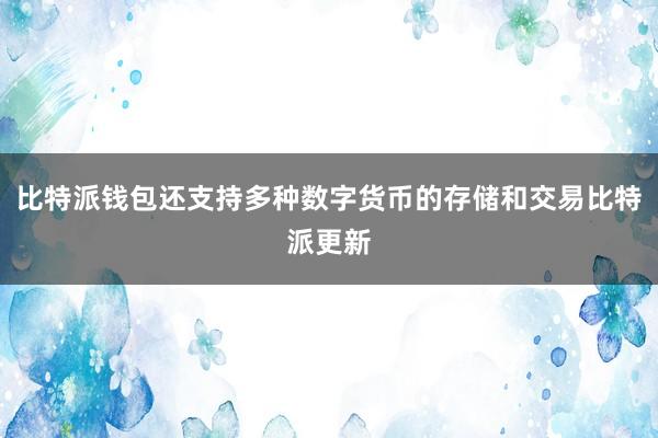 比特派钱包还支持多种数字货币的存储和交易比特派更新