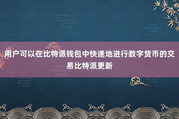 用户可以在比特派钱包中快速地进行数字货币的交易比特派更新