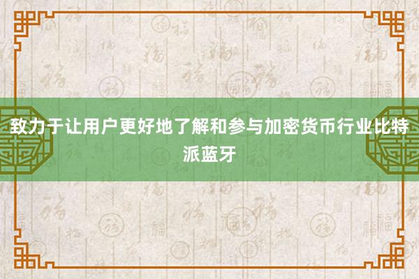 致力于让用户更好地了解和参与加密货币行业比特派蓝牙