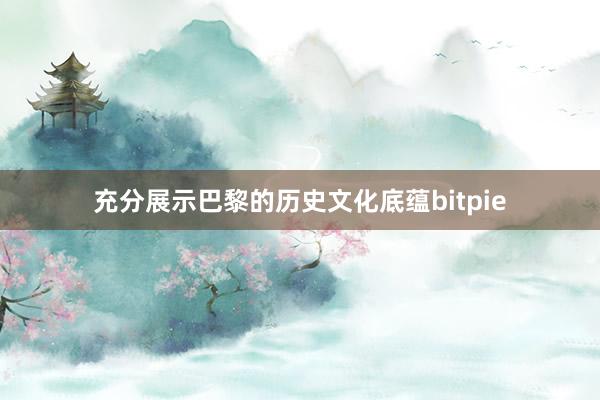 充分展示巴黎的历史文化底蕴bitpie