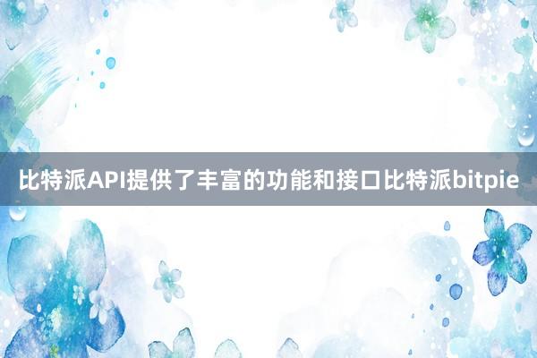 比特派API提供了丰富的功能和接口比特派bitpie