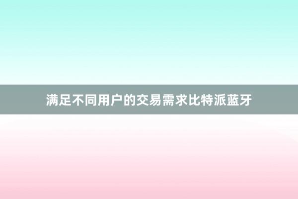 满足不同用户的交易需求比特派蓝牙