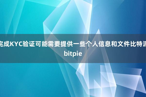 完成KYC验证可能需要提供一些个人信息和文件比特派bitpie