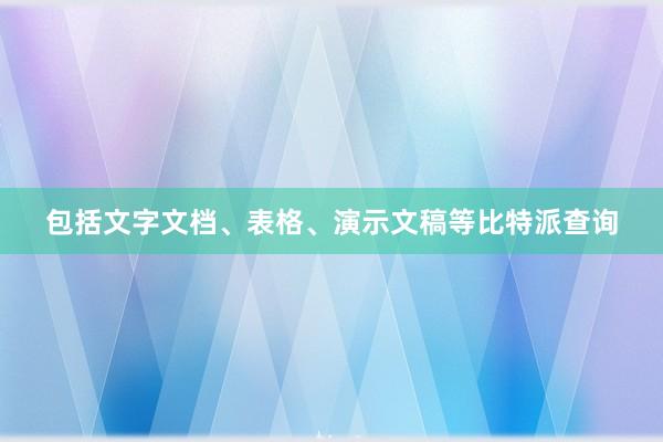 包括文字文档、表格、演示文稿等比特派查询