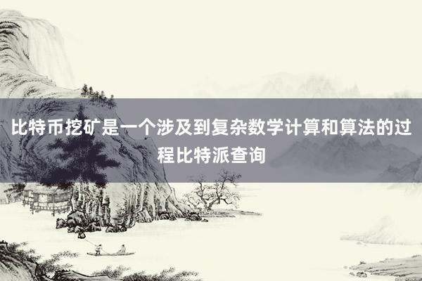 比特币挖矿是一个涉及到复杂数学计算和算法的过程比特派查询