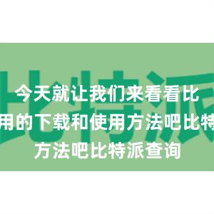 今天就让我们来看看比特派应用的下载和使用方法吧比特派查询