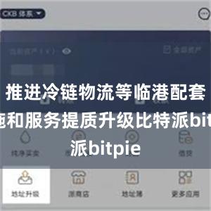 推进冷链物流等临港配套设施和服务提质升级比特派bitpie